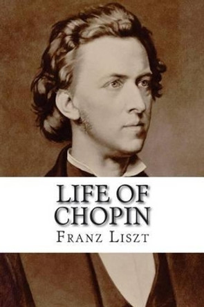 Life of Chopin by Franz Liszt 9781499275698