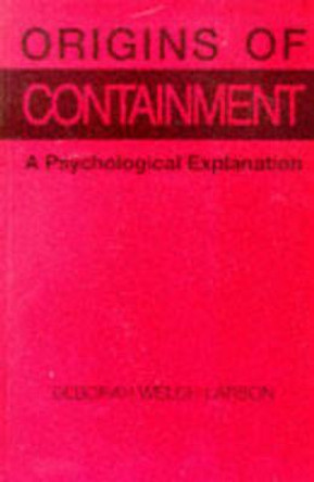 Origins of Containment: A Psychological Explanation by Deborah Welch Larson