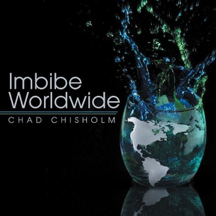 Imbibe Worldwide by Chad Chisholm 9781489712547