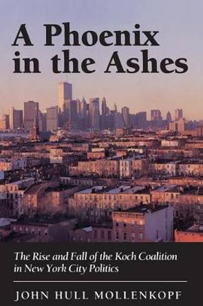 A Phoenix in the Ashes: The Rise and Fall of the Koch Coalition in New York City Politics by John Hull Mollenkopf