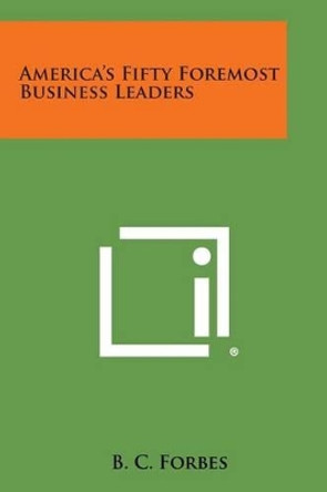 America's Fifty Foremost Business Leaders by B C Forbes 9781494115128