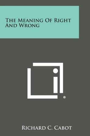 The Meaning of Right and Wrong by Richard C Cabot 9781494112653