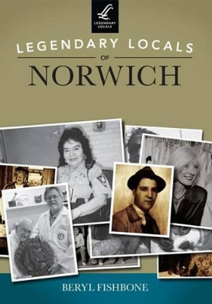 Legendary Locals of Norwich, Connecticut by Beryl Fishbone 9781467100786