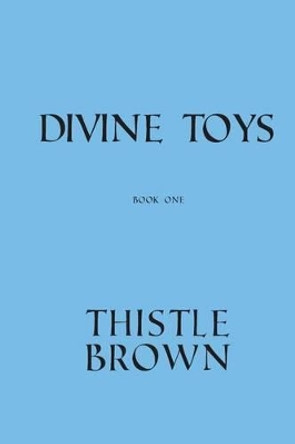Divine Toys: Book One by Thistle Brown 9781477537879