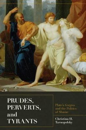 Prudes, Perverts, and Tyrants: Plato's Gorgias and the Politics of Shame by Christina H. Tarnopolsky