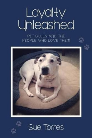 Loyalty Unleashed: Pit Bulls and the People Who Love Them by Sue Torres 9781496133502