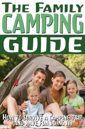 The Family Camping Guide: How to Survive a Camping Trip (and Have Fun Doing It) by Rashelle Davis 9781490957470