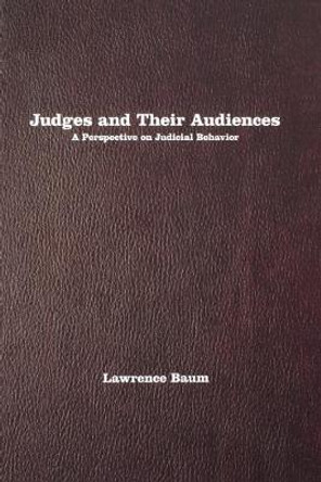 Judges and Their Audiences: A Perspective on Judicial Behavior by Lawrence Baum