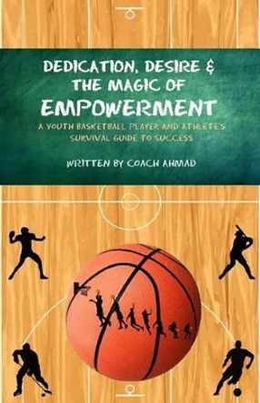 Dedication, Desire and the Magic of Empowerment by Coach Ahmad 9781496146083