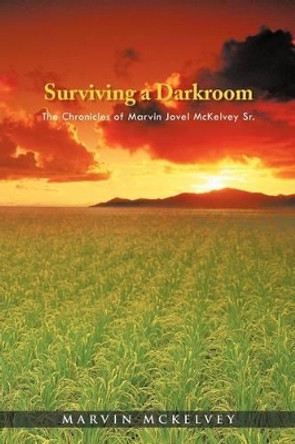 Surviving a Darkroom: The Chronicles of Marvin Jovel McKelvey Sr. by Marvin McKelvey 9781462049608