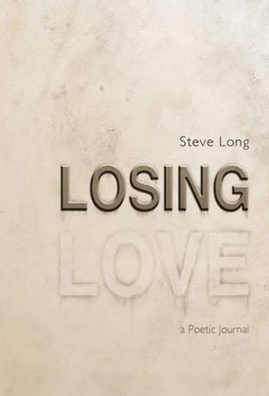 Losing Love: A Poetic Journal by Steve Long 9781462012596