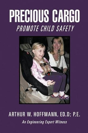 Precious Cargo: Promote Child Safety by Arthur W Hoffmann Ed D P E 9781462014538