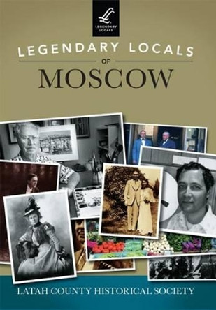 Legendary Locals of Moscow by Latah County Historical Society 9781467102070