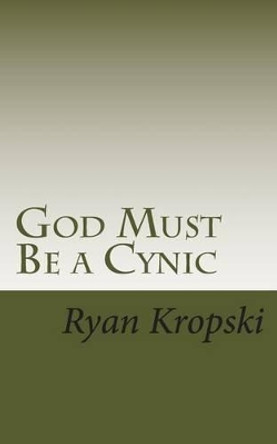 God Must Be a Cynic by Ryan W Kropski 9781499220445