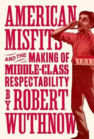 American Misfits and the Making of Middle-Class Respectability by Robert Wuthnow