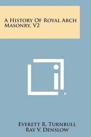 A History of Royal Arch Masonry, V2 by Everett R Turnbull 9781494119096