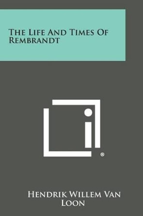 The Life and Times of Rembrandt by Hendrik Willem Van Loon 9781494121259