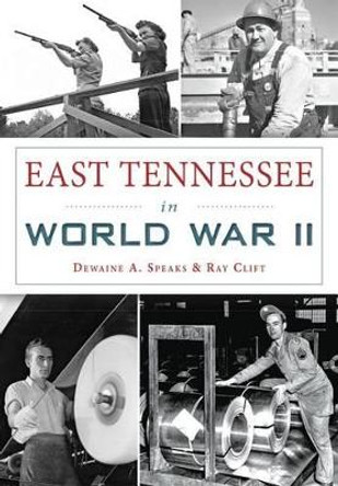 East Tennessee in World War II by Dewaine A Speaks 9781467119368