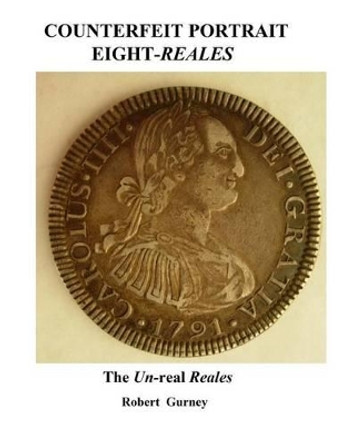 Counterfeit Portrait Eight-Reales: The Un-real Reales by Gordon Nichols 9781500497170