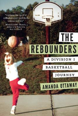 The Rebounders: A Division I Basketball Journey by Amanda Ottaway 9781496233110