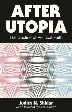 After Utopia: The Decline of Political Faith by Judith N. Shklar