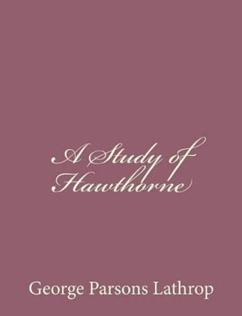 A Study of Hawthorne by George Parsons Lathrop 9781494485528