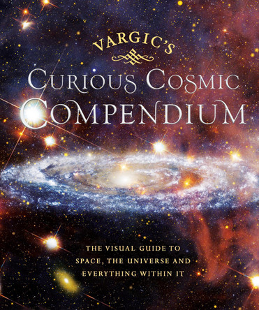 Vargic's Curious Cosmic Compendium: Space, the Universe and Everything Within It by Martin Vargic