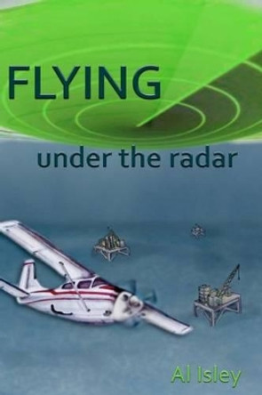 Flying Under the Radar by Al A Isley 9781463610920