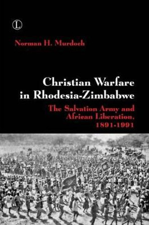 Christian Warfare in Rhodesia-Zimbabwe: The Salvation Army and African Liberation, 1891-1991 by Norman H. Murdoch