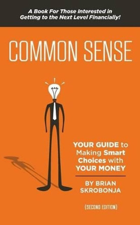 Common Sense: YOUR Guide to Making Smart Choices with YOUR Money by Brian Skrobonja 9781484133071