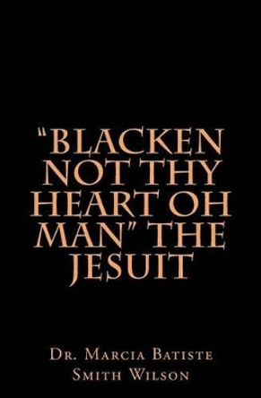 &quot;Blacken Not Thy Heart Oh Man&quot; The Jesuit by Marcia Batiste Smith Wilson 9781484178621