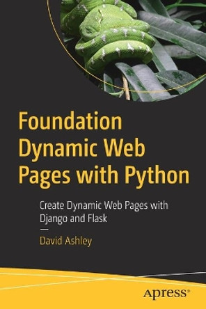 Foundation Dynamic Web Pages with Python: Create Dynamic Web Pages with Django and Flask by David Ashley 9781484263389