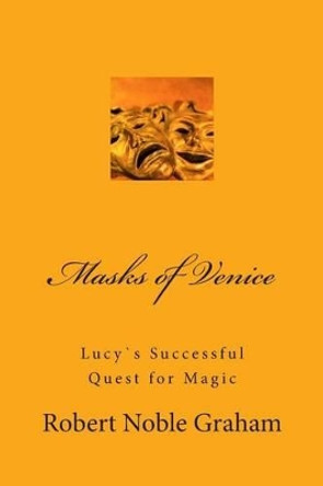 Masks of Venice: Lucy`s Successful Quest for Magic by Robert Noble Graham 9781490960944