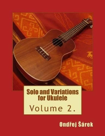 Solo and Variations for Ukulele: Volume 2. by Ondrej Sarek 9781495393839