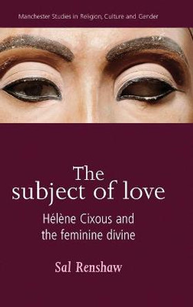 The Subject of Love: HeLeNe Cixous and the Feminine Divine by Sal Renshaw