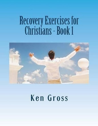 Recovery Exercises for Christians - Book 1: 50 Written Exercises for Recovery Programs by Ken Gross 9781495438448