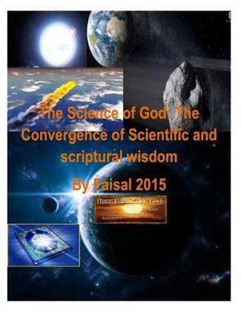 The Science of God: The Convergence of Scientific and scriptural wisdom By Faisal 2015 by Dr Maurice Bucaille 9781495459788