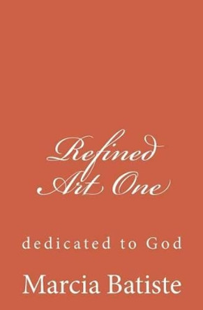 Refined Art One: dedicated to God by Marcia Batiste 9781495460500