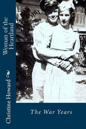 Woman of the Heartland: The War Years by Christine J Howard 9781495467165