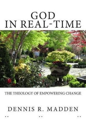 GOD In Real Time: The Theology of Empowering Change by Dennis R Madden Lpc 9781495483738