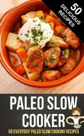 Paleo Slow Cooker: 50 Everyday Paleo Slow Cooking Recipes by Happy Cook 9781495906404