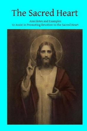 The Sacred Heart: Anecdotes and Examples to Assist in Promoting Devotion to the Sacred Heart by Brother Hermenegild Tosf 9781495923159