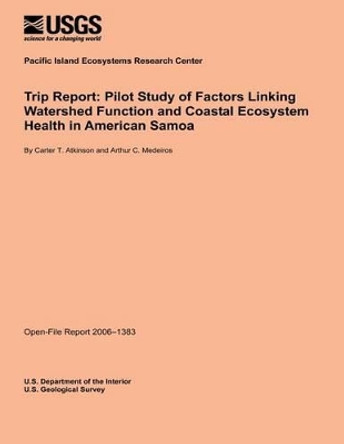 Trip Report: Pilot Study of Factors Linking Watershed Function and Coastal Ecosystem Health in American Samoa by U S Department of the Interior 9781495925740