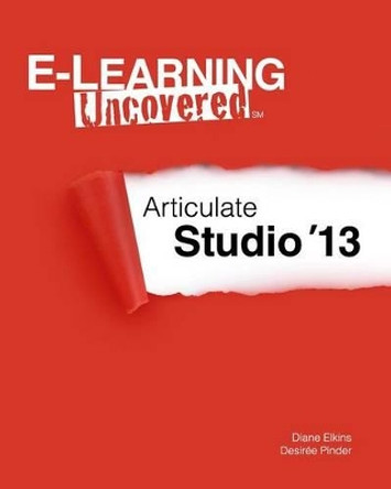 E-Learning Uncovered: Articulate Studio '13 by Diane Elkins 9781495926969