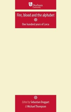Fire, Blood and the Alphabet: One Hundred Years of Lorca by Sebastian Doggart