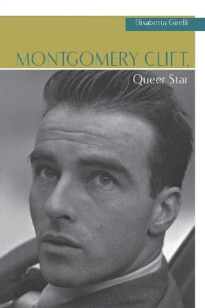 Montgomery Clift, Queer Star by Elisabetta Girelli 9780814335147