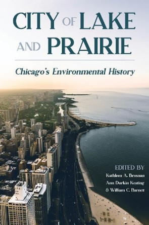 City of Lake and Prairie: Chicago's Environmental History by Kathleen A. Brosnan 9780822966739