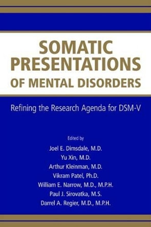 Somatic Presentations of Mental Disorders: Refining the Research Agenda for DSM-V by Joel E. Dimsdale 9780890423424