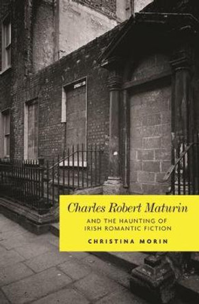 Charles Robert Maturin and the Haunting of Irish Romantic Fiction by Christina Morin