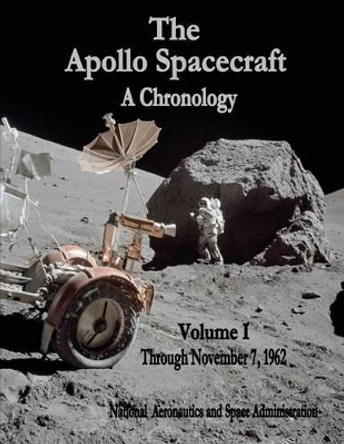 The Apollo Spacecraft - A Chronology: Volume I - Through November 7, 1962 by National Aeronautics and Administration 9781495413971